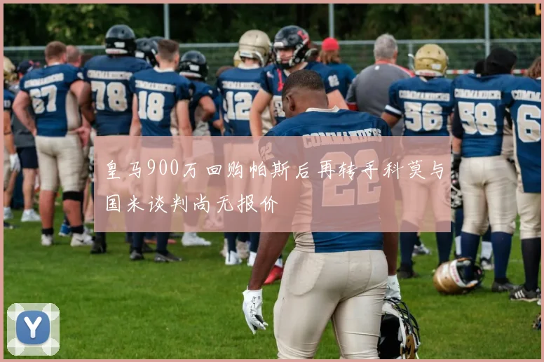 皇马900万回购帕斯后再转手科莫与国米谈判尚无报价