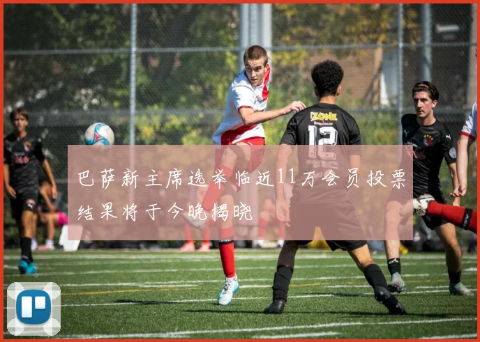 巴萨新主席选举临近11万会员投票结果将于今晚揭晓