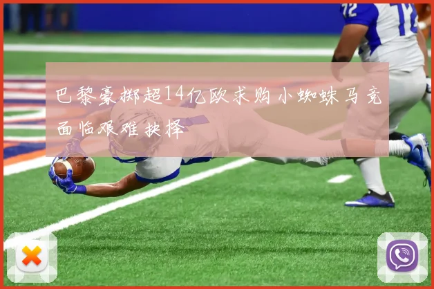 巴黎豪掷超14亿欧求购小蜘蛛马竞面临艰难抉择