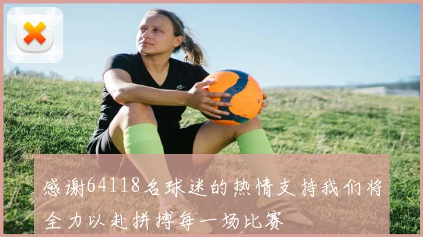 感谢64118名球迷的热情支持我们将全力以赴拼搏每一场比赛