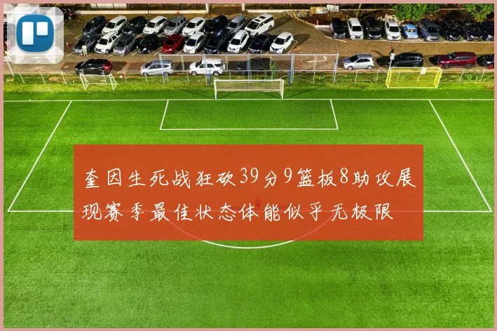 奎因生死战狂砍39分9篮板8助攻展现赛季最佳状态体能似乎无极限