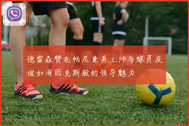 德雷森赞孔帕尼兼具主帅与球员友谊如海因克斯般的领导魅力
