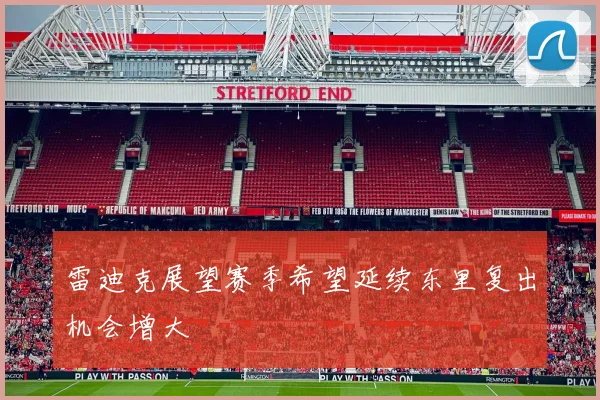 雷迪克展望赛季希望延续东里复出机会增大