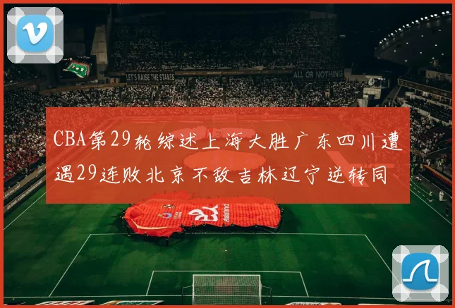 CBA第29轮综述上海大胜广东四川遭遇29连败北京不敌吉林辽宁逆转同曦成功