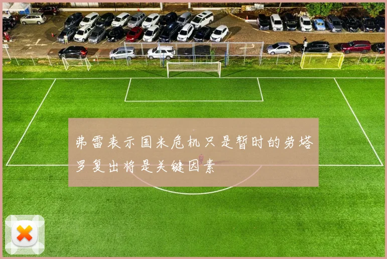 弗雷表示国米危机只是暂时的劳塔罗复出将是关键因素