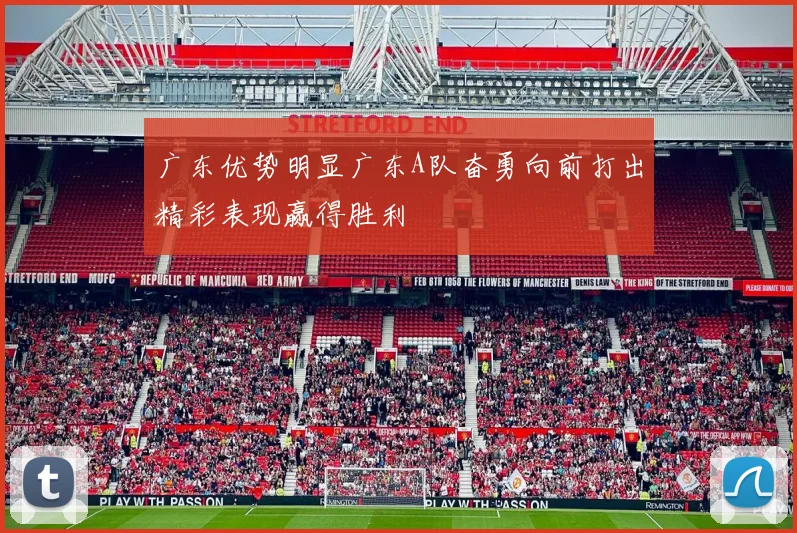 广东优势明显广东A队奋勇向前打出精彩表现赢得胜利