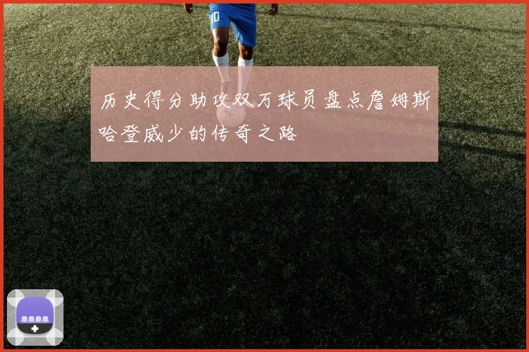 历史得分助攻双万球员盘点詹姆斯哈登威少的传奇之路