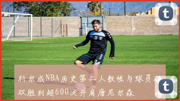 科尔成NBA历史第二人教练与球员双双胜利超600次并肩唐尼尔森