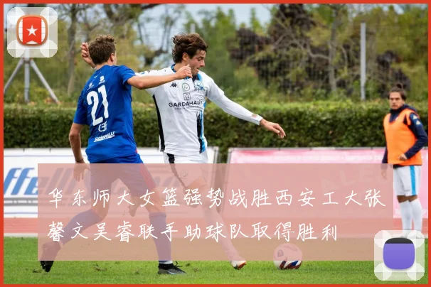 华东师大女篮强势战胜西安工大张馨文吴睿联手助球队取得胜利